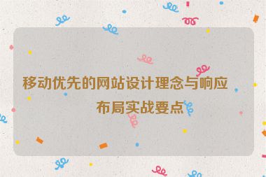移動(dòng)優(yōu)先的網(wǎng)站設(shè)計(jì)理念與響應(yīng)式布局實(shí)戰(zhàn)要點(diǎn)