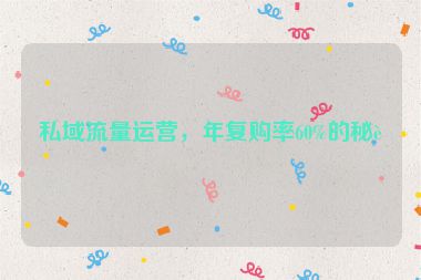 私域流量運營，年復(fù)購率60%的秘訣