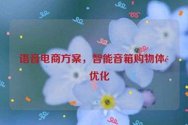 語(yǔ)音電商方案，智能音箱購(gòu)物體驗(yàn)優(yōu)化